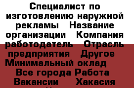 Специалист по изготовлению наружной рекламы › Название организации ­ Компания-работодатель › Отрасль предприятия ­ Другое › Минимальный оклад ­ 1 - Все города Работа » Вакансии   . Хакасия респ.,Черногорск г.